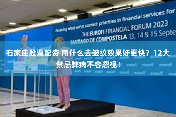 石家庄股票配资 用什么去皱纹效果好更快？12大禁忌弊病不容忽视！