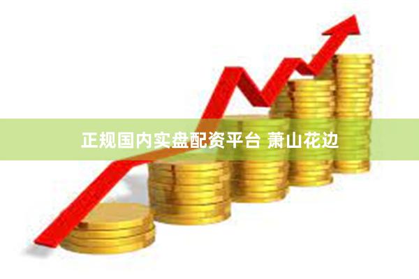 正规国内实盘配资平台 萧山花边