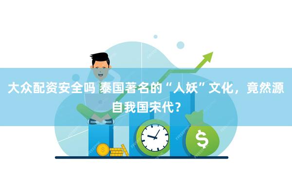 大众配资安全吗 泰国著名的“人妖”文化，竟然源自我国宋代？