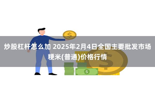 炒股杠杆怎么加 2025年2月4日全国主要批发市场粳米(普通)价格行情