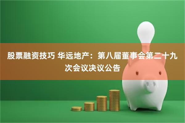 股票融资技巧 华远地产：第八届董事会第二十九次会议决议公告