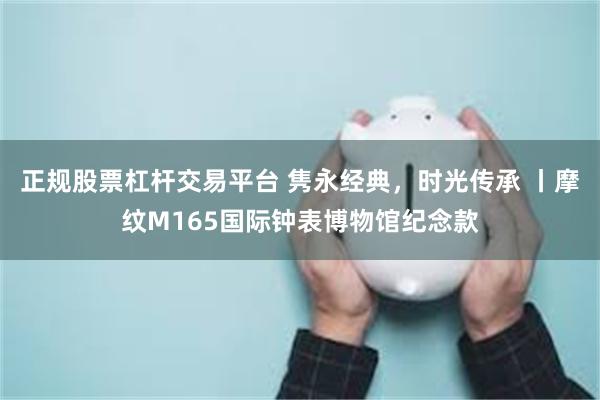 正规股票杠杆交易平台 隽永经典，时光传承 丨摩纹M165国际钟表博物馆纪念款