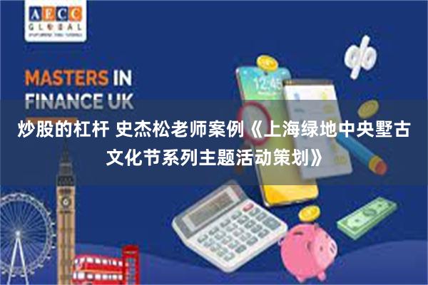 炒股的杠杆 史杰松老师案例《上海绿地中央墅古文化节系列主题活动策划》
