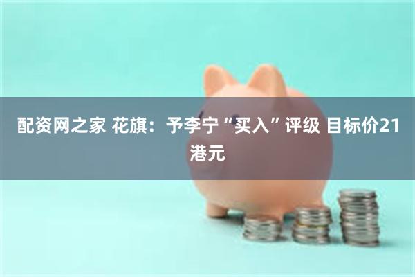 配资网之家 花旗：予李宁“买入”评级 目标价21港元