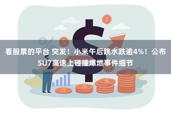 看股票的平台 突发！小米午后跳水跌逾4%！公布SU7高速上碰撞爆燃事件细节