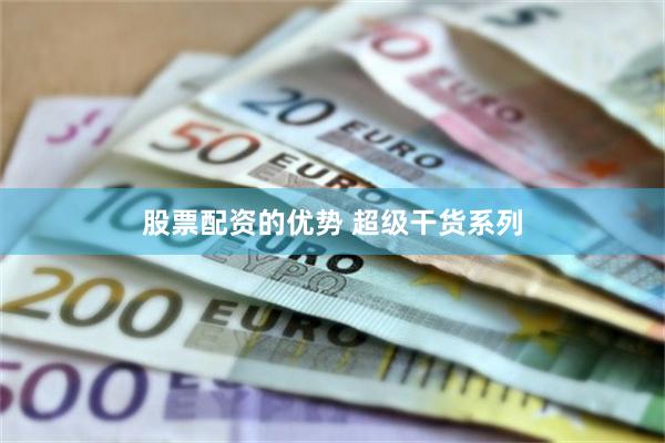 股票配资的优势 超级干货系列