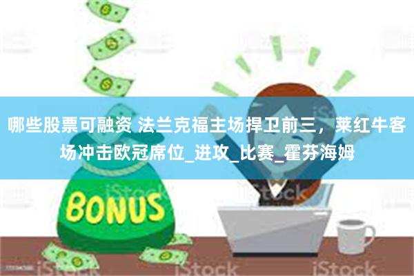 哪些股票可融资 法兰克福主场捍卫前三，莱红牛客场冲击欧冠席位_进攻_比赛_霍芬海姆