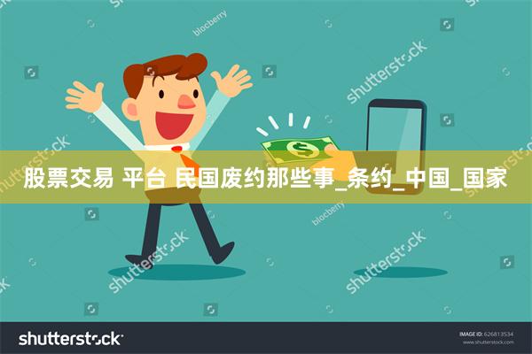 股票交易 平台 民国废约那些事_条约_中国_国家
