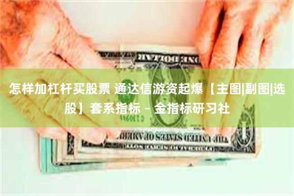 怎样加杠杆买股票 通达信游资起爆【主图|副图|选股】套系指标 – 金指标研习社