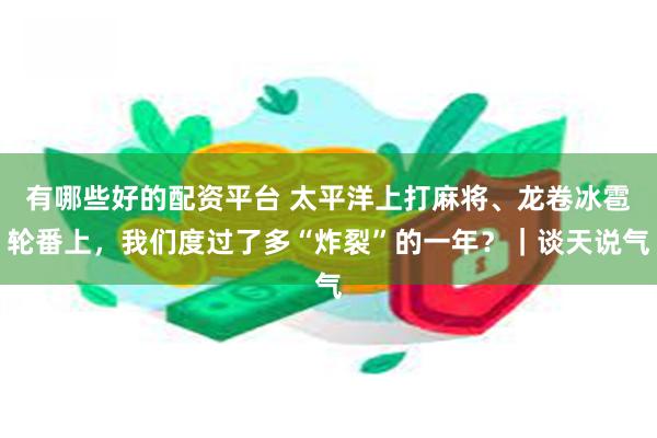 有哪些好的配资平台 太平洋上打麻将、龙卷冰雹轮番上，我们度过了多“炸裂”的一年？｜谈天说气