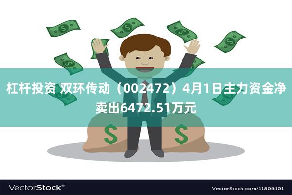 杠杆投资 双环传动（002472）4月1日主力资金净卖出6472.51万元