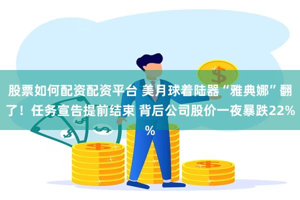 股票如何配资配资平台 美月球着陆器“雅典娜”翻了！任务宣告提前结束 背后公司股价一夜暴跌22%