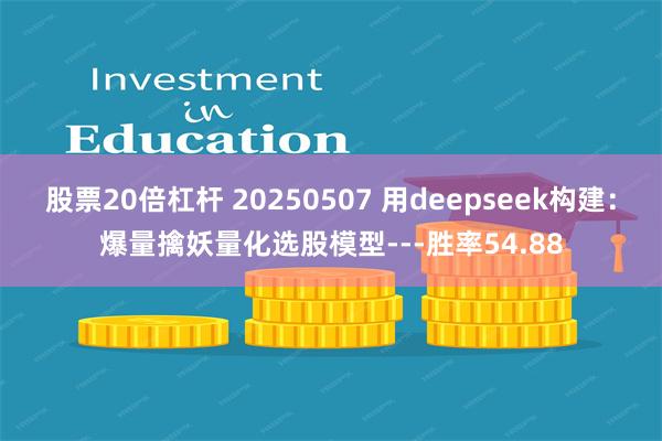 股票20倍杠杆 20250507 用deepseek构建：爆量擒妖量化选股模型---胜率54.88