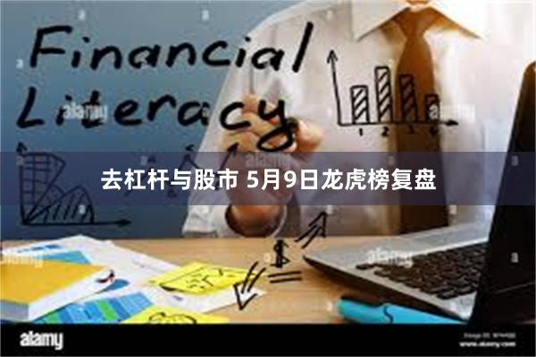 去杠杆与股市 5月9日龙虎榜复盘