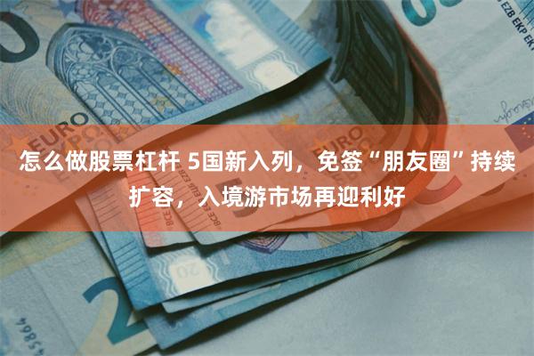 怎么做股票杠杆 5国新入列，免签“朋友圈”持续扩容，入境游市场再迎利好