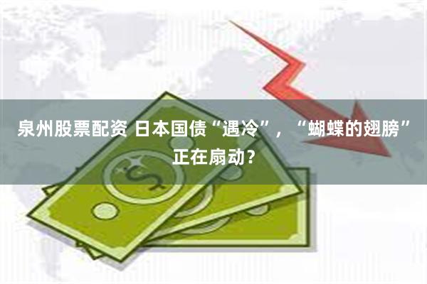 泉州股票配资 日本国债“遇冷”，“蝴蝶的翅膀”正在扇动？