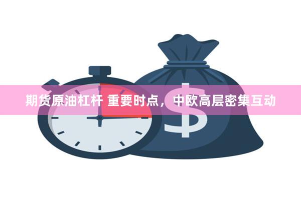 期货原油杠杆 重要时点，中欧高层密集互动