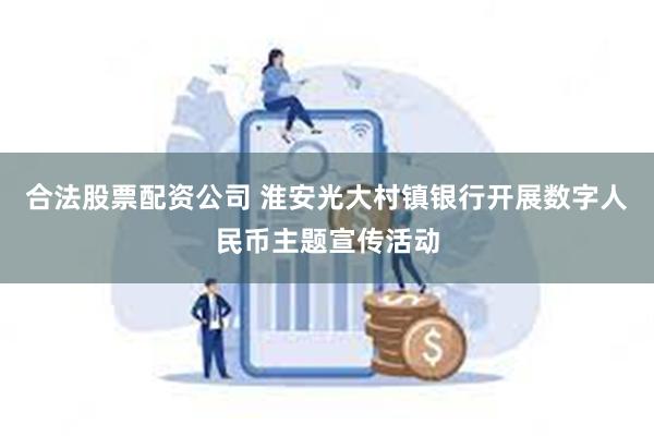 合法股票配资公司 淮安光大村镇银行开展数字人民币主题宣传活动