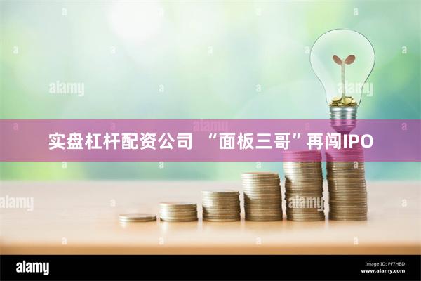 实盘杠杆配资公司  “面板三哥”再闯IPO