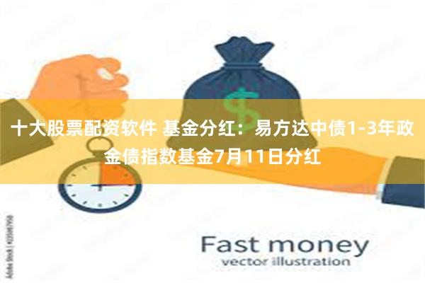 十大股票配资软件 基金分红：易方达中债1-3年政金债指数基金7月11日分红