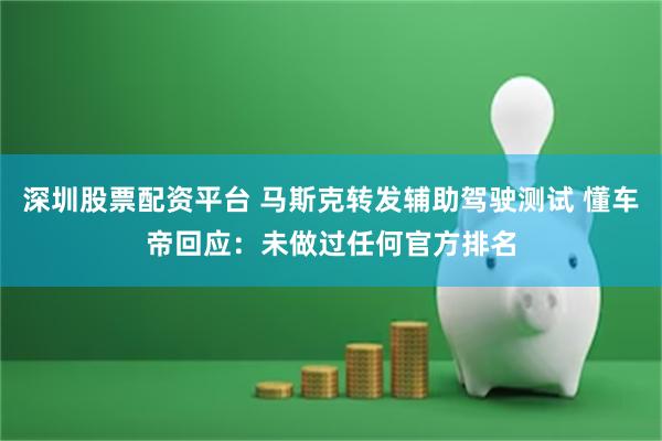 深圳股票配资平台 马斯克转发辅助驾驶测试 懂车帝回应：未做过任何官方排名