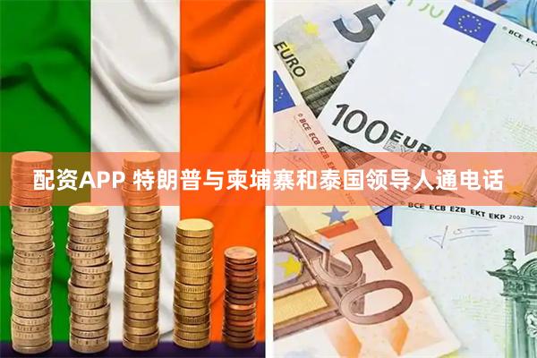 配资APP 特朗普与柬埔寨和泰国领导人通电话