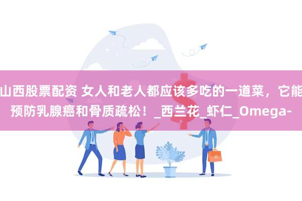 山西股票配资 女人和老人都应该多吃的一道菜，它能预防乳腺癌和骨质疏松！_西兰花_虾仁_Omega-
