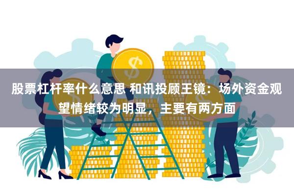 股票杠杆率什么意思 和讯投顾王镜：场外资金观望情绪较为明显，主要有两方面