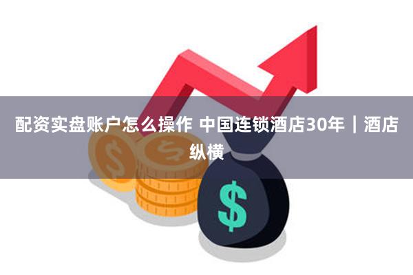 配资实盘账户怎么操作 中国连锁酒店30年｜酒店纵横
