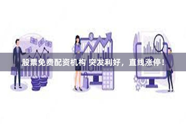 股票免费配资机构 突发利好，直线涨停！