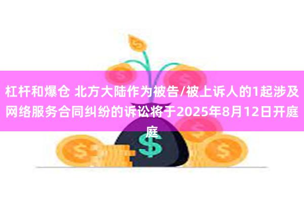 杠杆和爆仓 北方大陆作为被告/被上诉人的1起涉及网络服务合同纠纷的诉讼将于2025年8月12日开庭