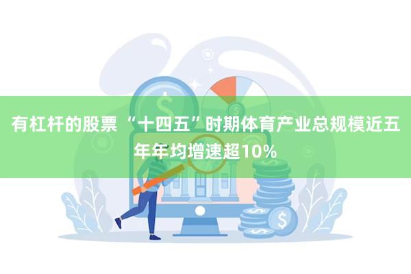 有杠杆的股票 “十四五”时期体育产业总规模近五年年均增速超10%