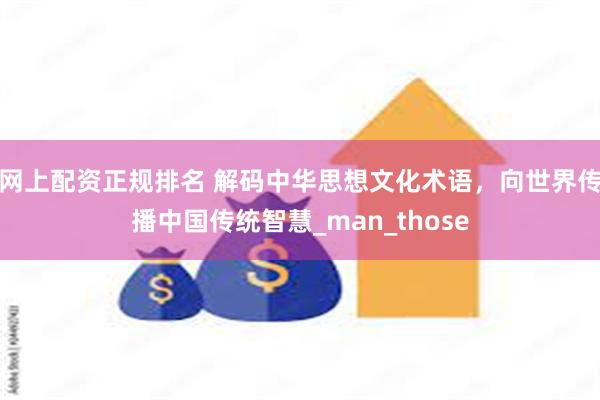 网上配资正规排名 解码中华思想文化术语，向世界传播中国传统智慧_man_those