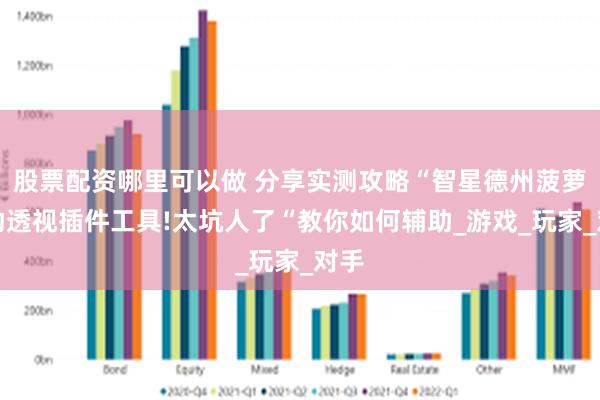 股票配资哪里可以做 分享实测攻略“智星德州菠萝辅助透视插件工具!太坑人了“教你如何辅助_游戏_玩家_对手