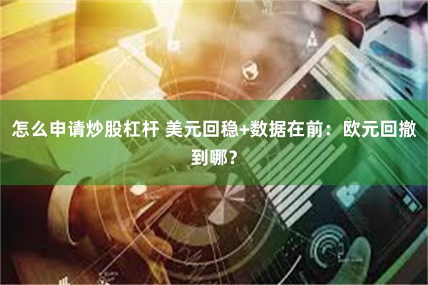 怎么申请炒股杠杆 美元回稳+数据在前：欧元回撤到哪？