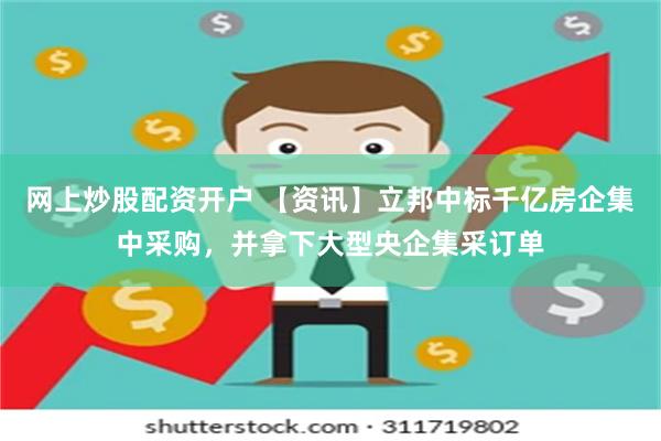 网上炒股配资开户 【资讯】立邦中标千亿房企集中采购，并拿下大型央企集采订单
